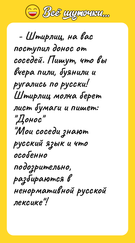   - Штирлиц, на вас поступил донос от соседей.