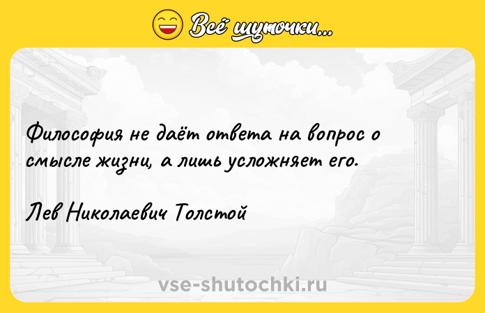 Цитата: Философия не даёт ответа на вопрос о смысле жизни, а лишь усложняет его.Лев Николаевич Толстой