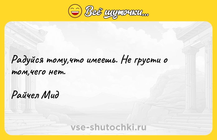 Цитата: Радуйся тому,что имеешь. Не грусти о том,чего нет.Райчел Мид