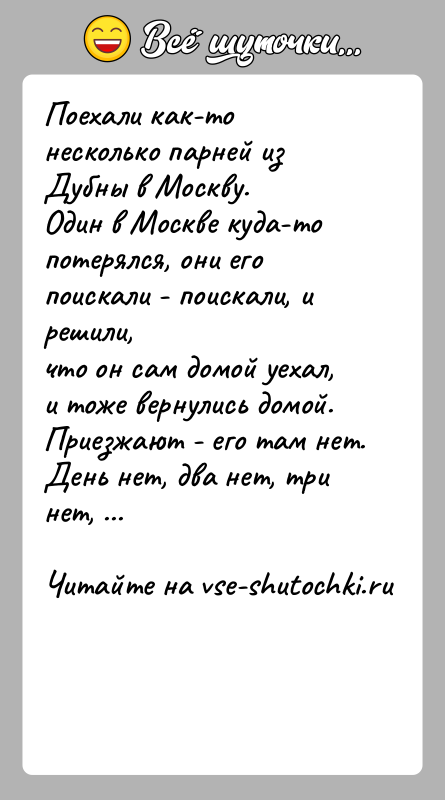 История: Поехали как-то несколько парней из Дубны в Москву.Один в Москве куда-то потерялся, они его поискали - поискали, и решили,что он