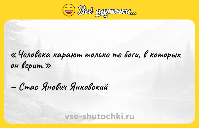 Цитата: Человека карают только те боги, в которых он верит.Стас Янович Янковский