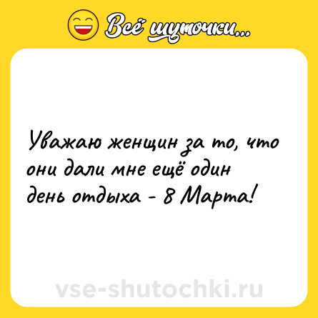 Шутка: Уважаю женщин за то, что они дали мне ещё один день отдыха - 8 Марта!