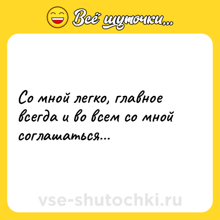 Шутка: Со мной легко, главное всегда и во всем со мной соглашаться…