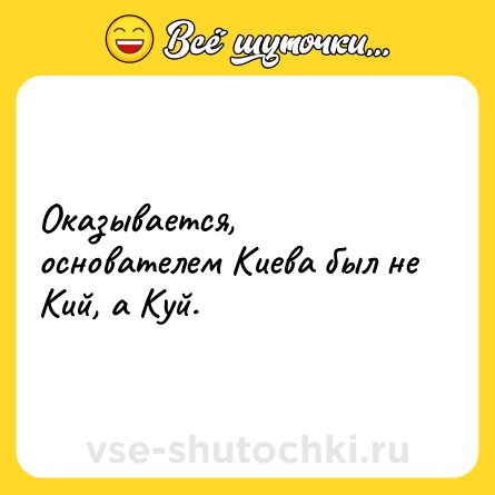Шутка: Оказывается, основателем Киева был не Кий, а Куй.