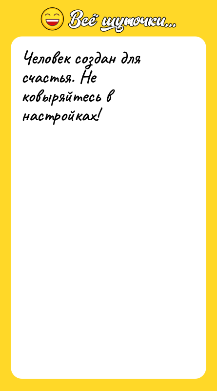 Человек создан для счастья. Не ковыряйтесь в настройках!