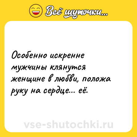 Шутка: Особенно искренне мужчины клянутся женщине в любви, положа руку на сердце… её.