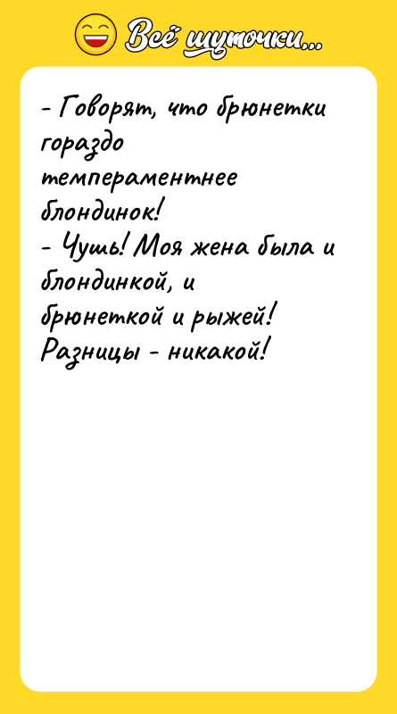 - Говорят, что брюнетки гораздо темпераментнее блондинок! - Чушь! Моя