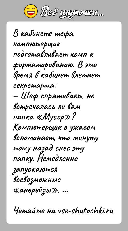 История: В кабинете шефа компютерщик подготавливает комп к форматированию. В это время в кабинет влетает секретарша: Шеф спрашивает, не встречалась ли