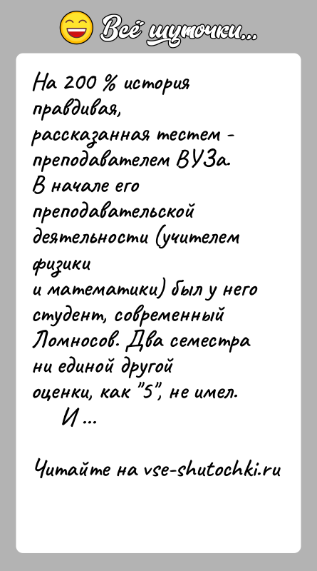 История: На 200 история правдивая, рассказанная тестем - преподавателем ВУЗа.В начале его преподавательской деятельности (учителем физикии математики) был у него