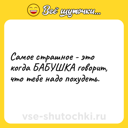 Шутка: Самое страшное - это когда БАБУШКА говорит, что тебе надо похудеть.