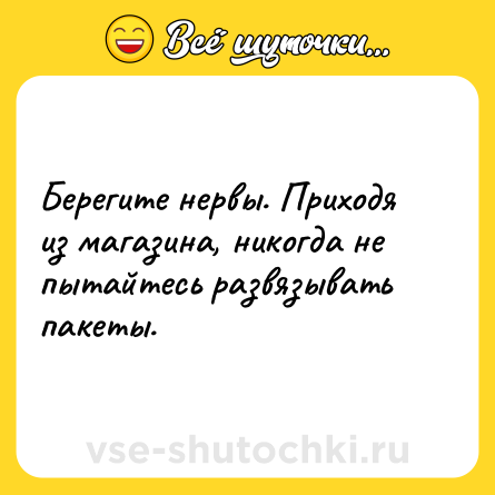 Шутка: Берегите нервы. Приходя из магазина, никогда не пытайтесь развязывать пакеты.