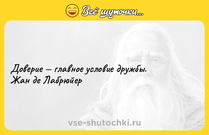Цитата: Доверие главное условие дружбы.Жан де Лабрюйер