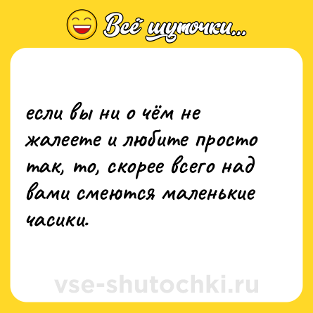 Шутка: если вы ни о чём не жалеете и любите просто так, то, скорее всего над вами смеются маленькие часики.