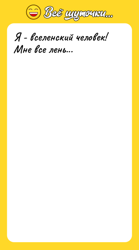 Я - вселенский человек! Мне все лень...