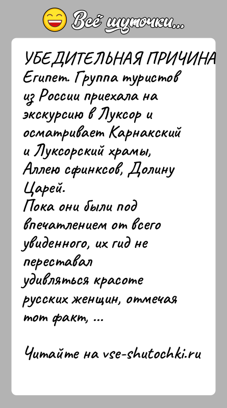 История: УБЕДИТЕЛЬНАЯ ПРИЧИНАЕгипет. Группа туристов из России приехала на экскурсию в Луксор иосматривает Карнакский и Луксорский храмы, Аллею сфинксов, Долину Царей.Пока