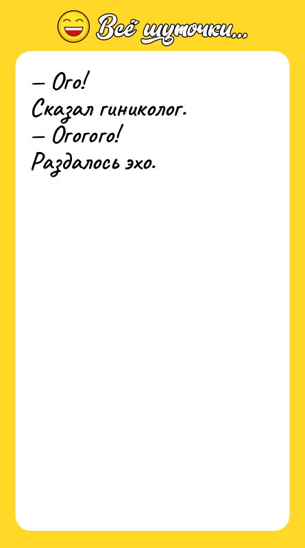— Ого! Сказал гиниколог. — Огогого! Раздалось эхо.