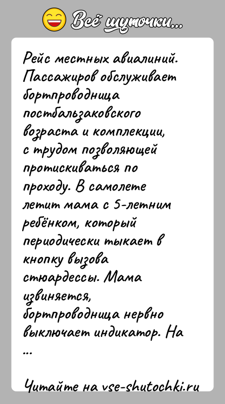 История: Рейс местных авиалиний. Пассажиров обслуживает бортпроводница постбальзаковского возраста и комплекции, с трудом позволяющей протискиваться по проходу. В самолете летит мама