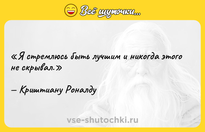 Цитата: Я стремлюсь быть лучшим и никогда этого не скрывал.Криштиану Роналду