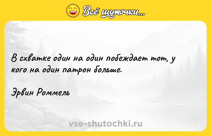 Цитата: В схватке один на один побеждает тот, у кого на один патрон больше.Эрвин Роммель