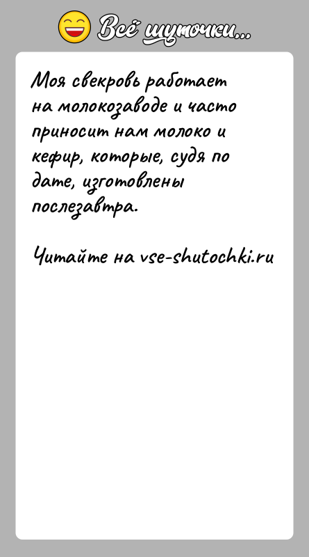 История: Моя свекровь работает на молокозаводе и часто приносит нам молоко и кефир, которые, судя по дате, изготовлены послезавтра.