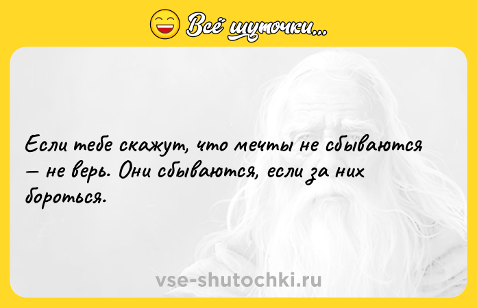 Цитата: Если тебе скажут, что мечты не сбываются не верь. Они сбываются, если за них бороться.