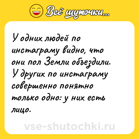 Шутка: У одних людей по инстаграму видно, что они пол Земли объездили. У других по инстаграму совершенно понятно только одно: у них есть лицо.
