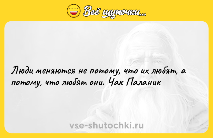 Цитата: Люди меняются не потому, что их любят, а потому, что любят они. Чак Паланик