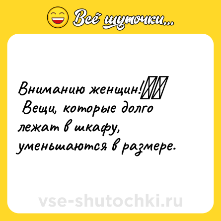 Шутка: Вниманию женщин!⁠⁠ <br> Вещи, которые долго лежат в шкафу, уменьшаются в размере.