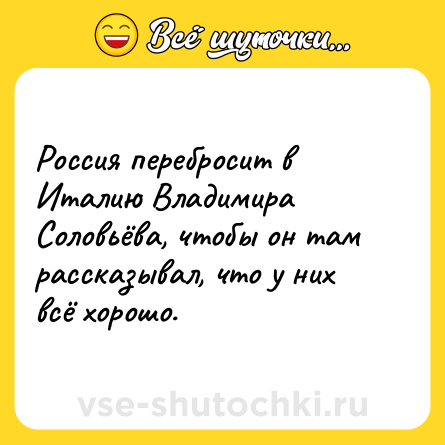 Шутка: Россия перебросит в Италию Владимира Соловьёва, чтобы он там рассказывал, что у них всё хорошо.