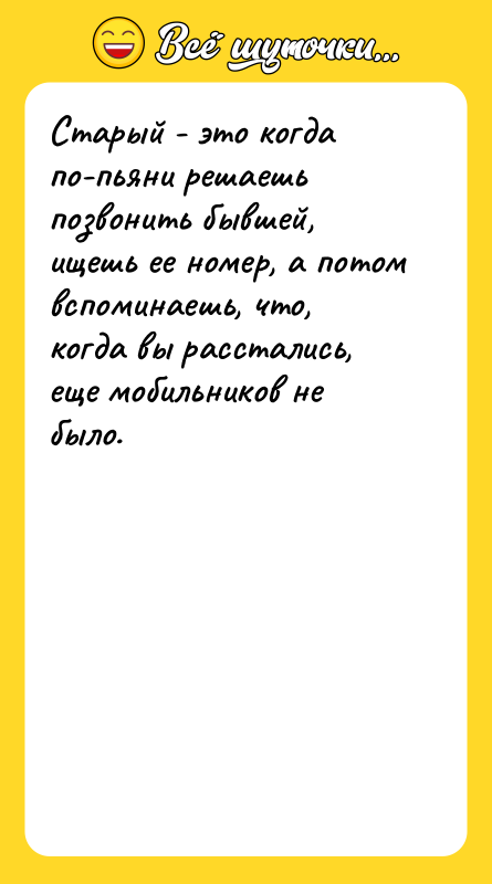 Старый - это когда по-пьяни решаешь позвонить бывшей, ищешь ее