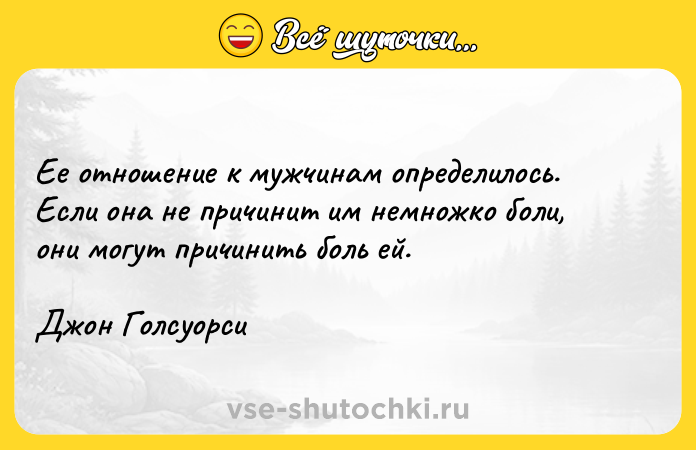 Цитата: Ее отношение к мужчинам определилось. Если она не причинит им немножко боли, они могут причинить боль ей. Джон Голсуорси