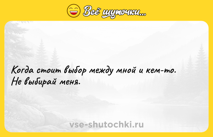 Цитата: Когда стоит выбор между мной и кем-то. Не выбирай меня.