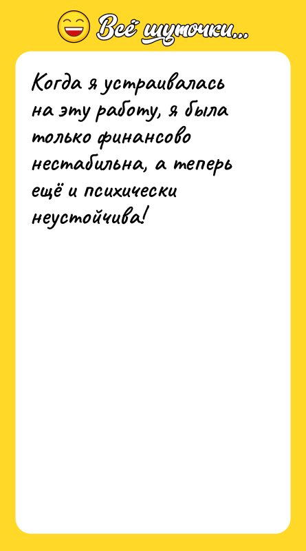Шутка: Когда я устраивалась на эту работу, я была только финансово нестабильна, а теперь ещё и психически неустойчива!