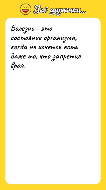 Шутка: Болезнь - это состояние организма, когда не хочется есть даже то, что запретил врач.