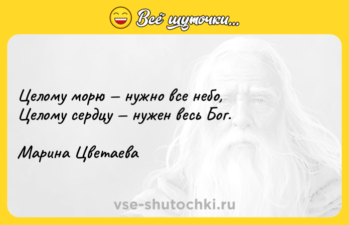 Цитата: Целому морю нужно все небо,Целому сердцу нужен весь Бог. Марина Цветаева