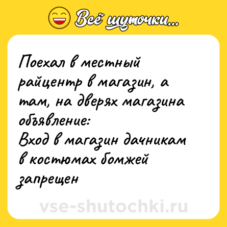 Шутка: Поехал в местный райцентр в магазин, а там, на дверях магазина объявление:<br>Вход в магазин дачникам в костюмах бомжей запрещен