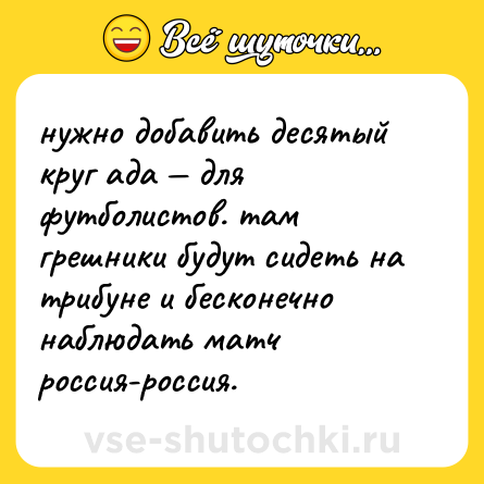 Шутка: нужно добавить десятый круг ада — для футболистов. там грешники будут сидеть на трибуне и бесконечно наблюдать матч россия-россия.