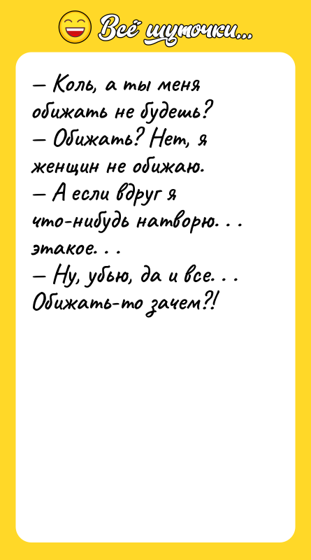 Коль, а ты меня обижать не будешь? Обижать?