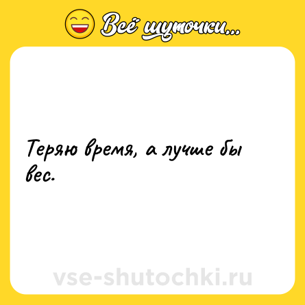Шутка: Теряю время, а лучше бы вес.
