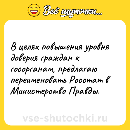 Шутка: В целях повышения уровня доверия граждан к госорганам, предлагаю переименовать Росстат в Министерство Правды.