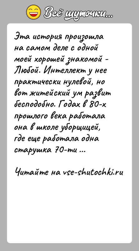История: Эта история произошла на самом деле с одной моей хорошей знакомой -Любой. Интеллект у нее практически нулевой, но вот житейский