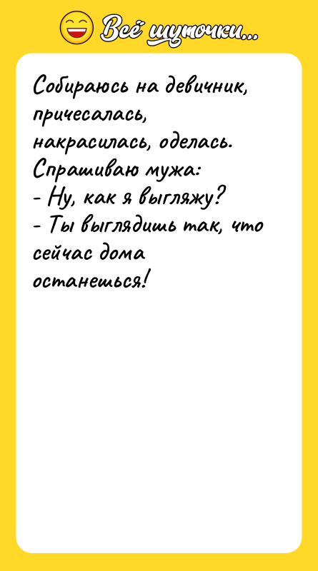 Собираюсь на девичник, причесалась, накрасилась, оделась. Спрашиваю мужа:  -