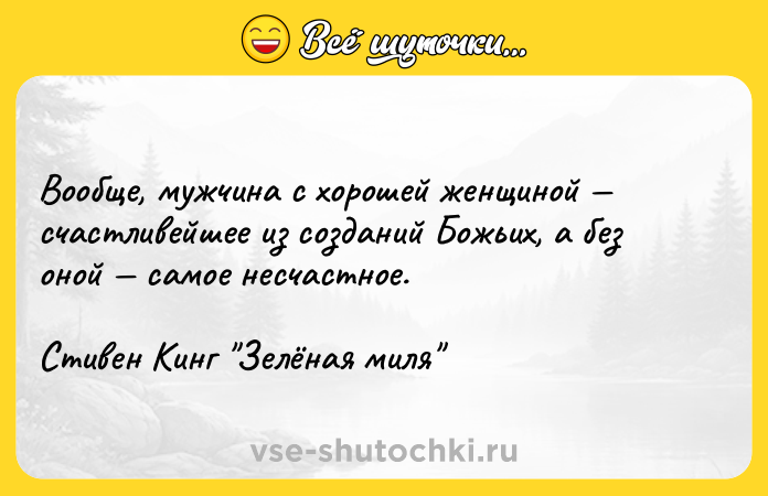 Цитата: Вообще, мужчина с хорошей женщиной счастливейшее из созданий Божьих, а без оной самое несчастное. Стивен Кинг Зелёная миля