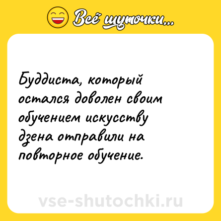Шутка: Буддиста, который остался доволен своим обучением искусству дзена отправили на повторное обучение.