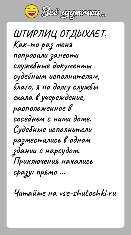 История: ШТИРЛИЦ ОТДЫХАЕТ. Как-то раз меня попросили занести служебные документы судебным исполнителям, благо, я по долгу службы ехала в учереждение, расположенное