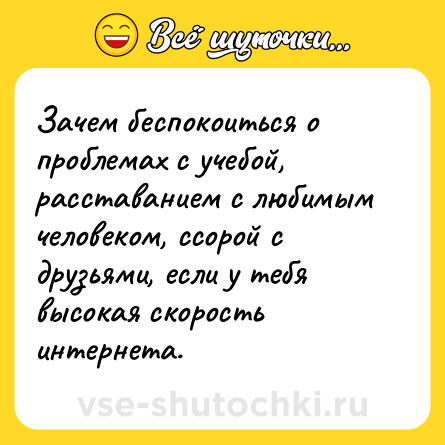 Шутка: Зачем беспокоиться о проблемах с учебой, расставанием с любимым человеком, ссорой с друзьями, если у тебя высокая скорость интернета.