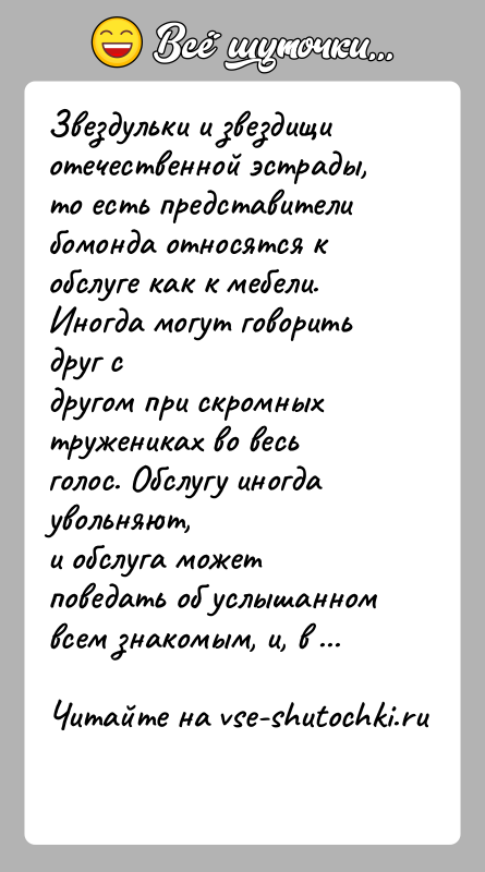 История: Звездульки и звездищи отечественной эстрады, то есть представителибомонда относятся к обслуге как к мебели. Иногда могут говорить друг сдругом при