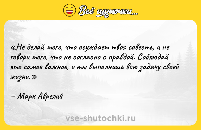 Цитата: Не делай того, что осуждает твоя совесть, и не говори того, что не согласно с правдой. Соблюдай это самое важное, и ты выполнишь всю задачу своей жизни.Марк Аврелий