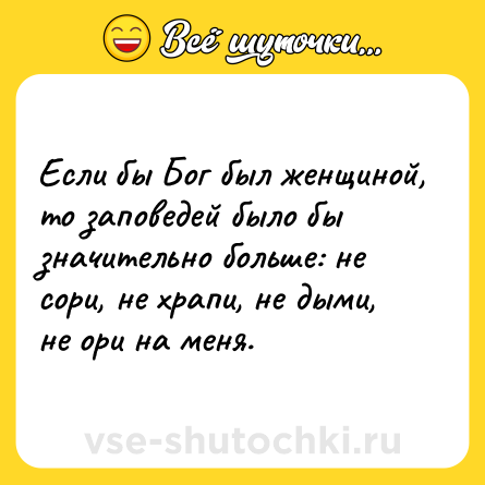 Шутка: Если бы Бог был женщиной, то заповедей было бы значительно больше: не сори, не храпи, не дыми, не ори на меня.