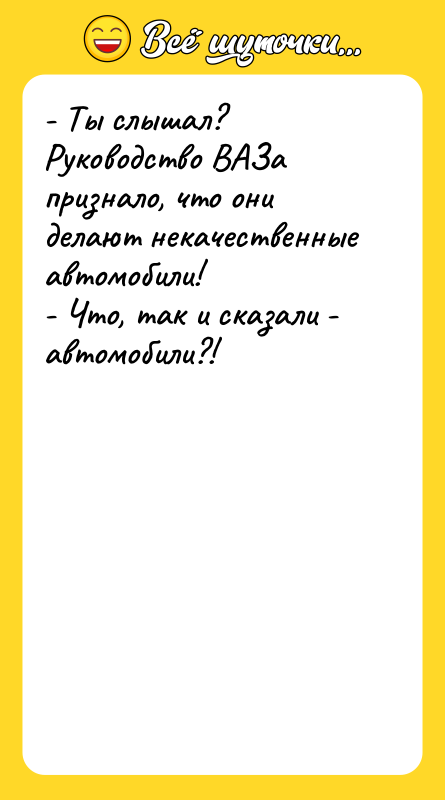 - Ты слышал? Руководство ВАЗа признало, что они делают некачественные